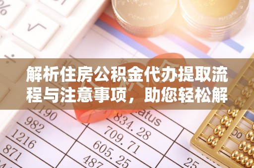 开鲁解析住房公积金代办提取流程与注意事项，助您轻松解决资金难题