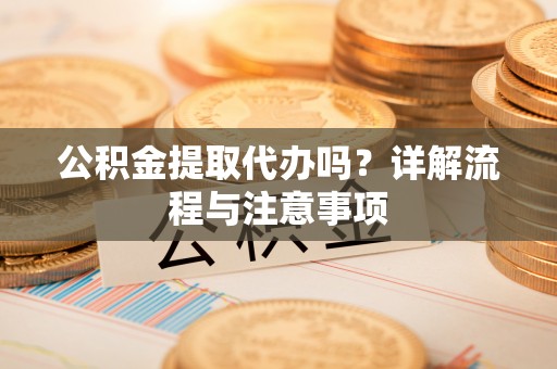开鲁公积金提取代办吗？详解流程与注意事项