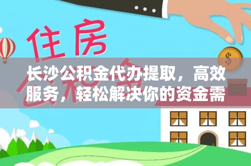 开鲁长沙公积金代办提取，高效服务，轻松解决你的资金需求