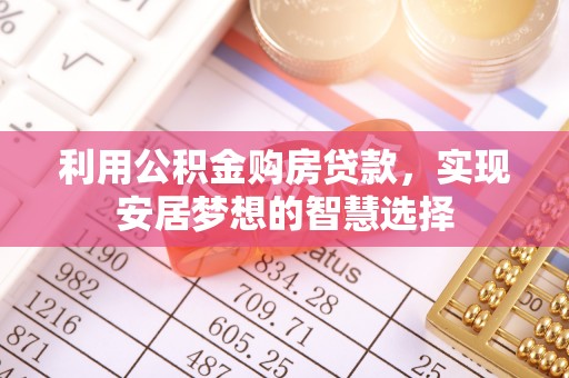 开鲁利用公积金购房贷款，实现安居梦想的智慧选择