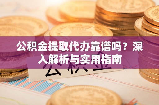 开鲁公积金提取代办靠谱吗？深入解析与实用指南