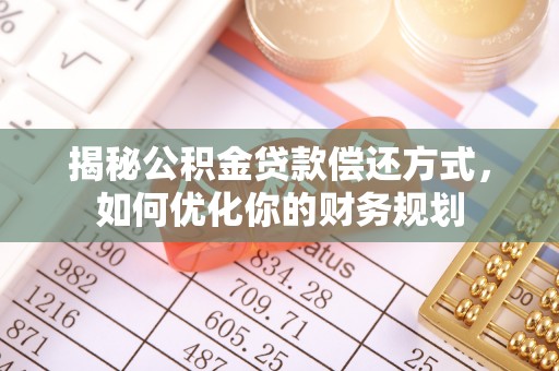 开鲁揭秘公积金贷款偿还方式，如何优化你的财务规划