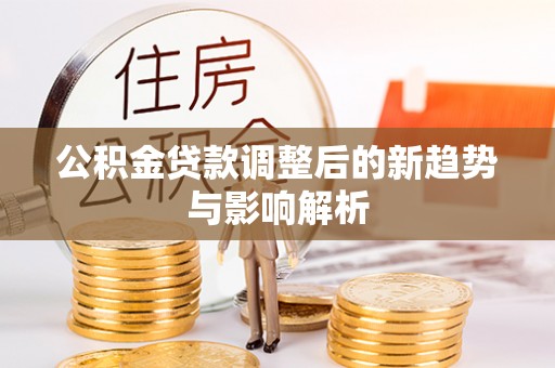 开鲁公积金贷款调整后的新趋势与影响解析