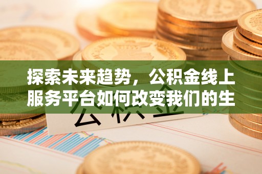 开鲁探索未来趋势，公积金线上服务平台如何改变我们的生活
