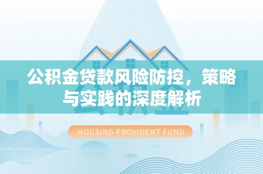 开鲁公积金贷款风险防控，策略与实践的深度解析