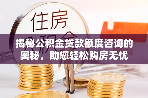 开鲁揭秘公积金贷款额度咨询的奥秘，助您轻松购房无忧