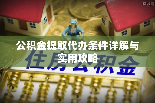 开鲁公积金提取代办条件详解与实用攻略