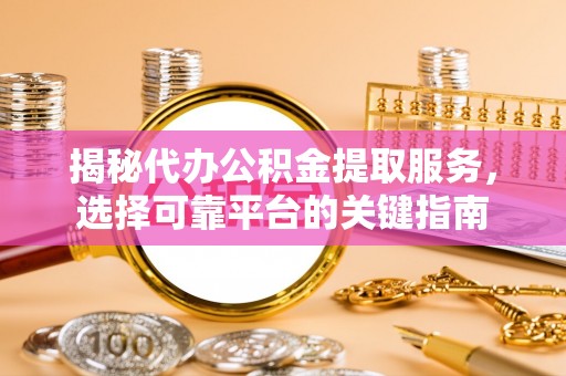 开鲁揭秘代办公积金提取服务，选择可靠平台的关键指南