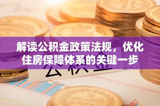 开鲁解读公积金政策法规，优化住房保障体系的关键一步