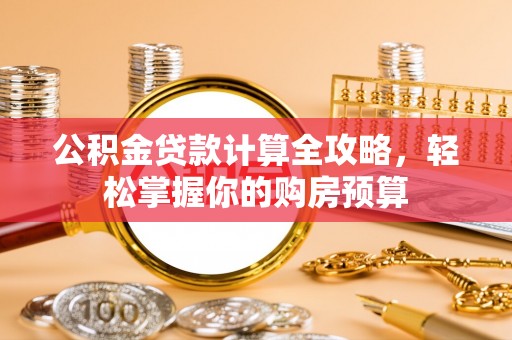 开鲁公积金贷款计算全攻略，轻松掌握你的购房预算
