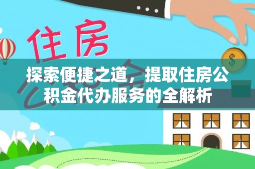 开鲁探索便捷之道，提取住房公积金代办服务的全解析