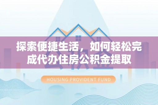 开鲁探索便捷生活，如何轻松完成代办住房公积金提取