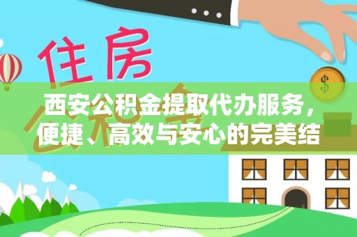 开鲁西安公积金提取代办服务，便捷、高效与安心的完美结合