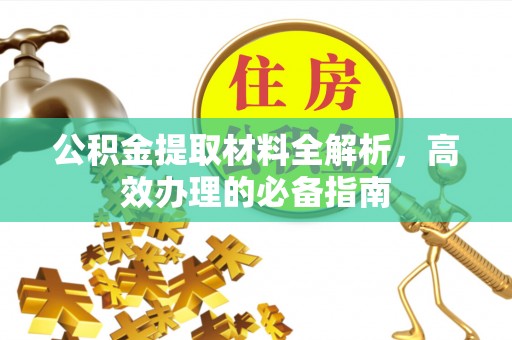 开鲁公积金提取材料全解析，高效办理的必备指南
