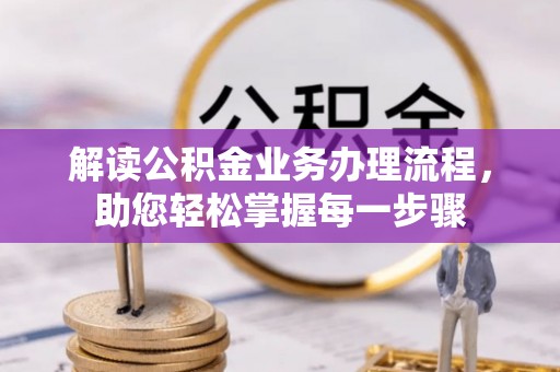 开鲁解读公积金业务办理流程，助您轻松掌握每一步骤