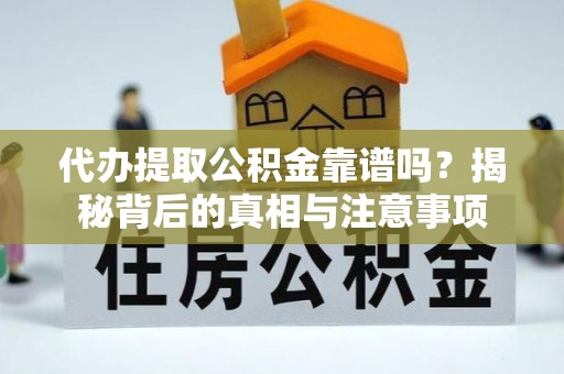 开鲁代办提取公积金靠谱吗？揭秘背后的真相与注意事项