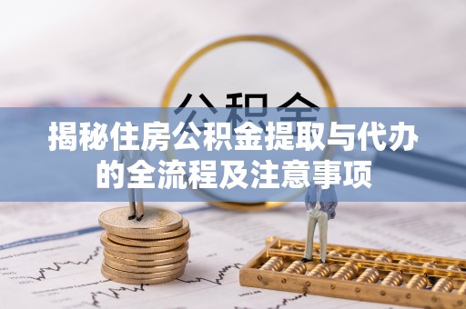 开鲁揭秘住房公积金提取与代办的全流程及注意事项
