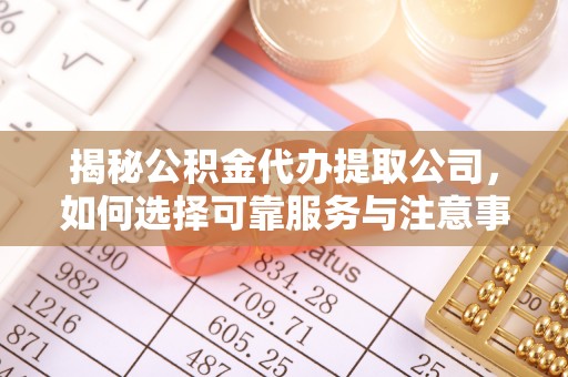 开鲁揭秘公积金代办提取公司，如何选择可靠服务与注意事项