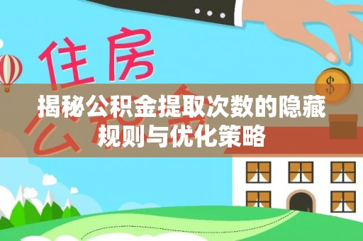 开鲁揭秘公积金提取次数的隐藏规则与优化策略