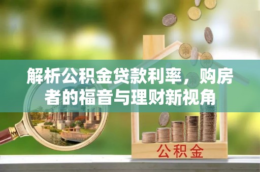 开鲁解析公积金贷款利率，购房者的福音与理财新视角