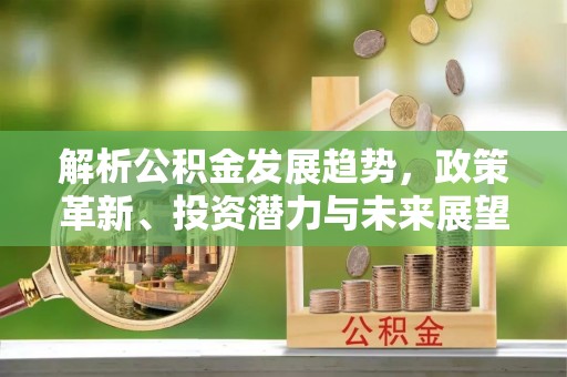开鲁解析公积金发展趋势，政策革新、投资潜力与未来展望