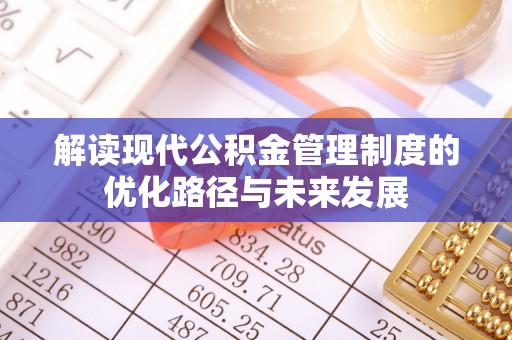 开鲁解读现代公积金管理制度的优化路径与未来发展