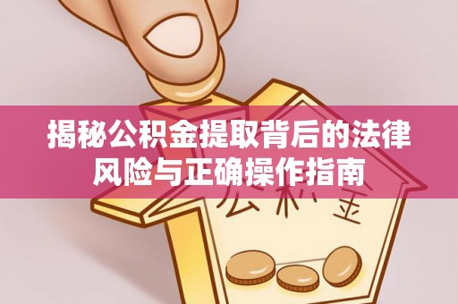 开鲁揭秘公积金提取背后的法律风险与正确操作指南