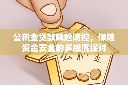 开鲁公积金贷款风险防控，保障资金安全的多维度探讨