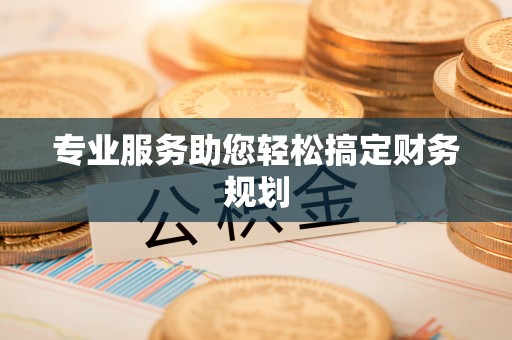 开鲁专业服务助您轻松搞定财务规划