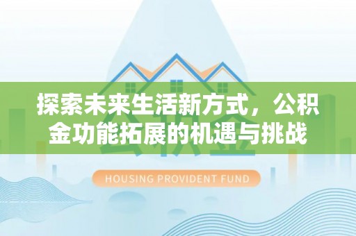 开鲁探索未来生活新方式，公积金功能拓展的机遇与挑战
