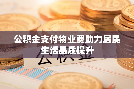 开鲁公积金支付物业费助力居民生活品质提升