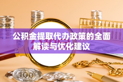 开鲁公积金提取代办政策的全面解读与优化建议