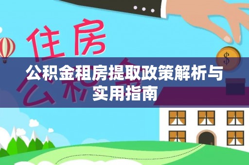开鲁公积金租房提取政策解析与实用指南