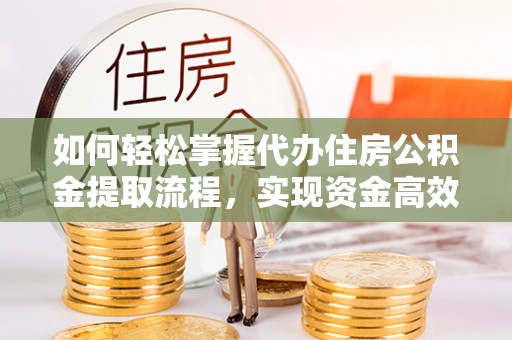 开鲁如何轻松掌握代办住房公积金提取流程，实现资金高效利用
