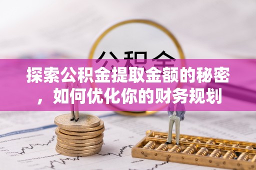 开鲁探索公积金提取金额的秘密，如何优化你的财务规划