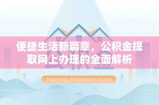 开鲁便捷生活新篇章，公积金提取网上办理的全面解析