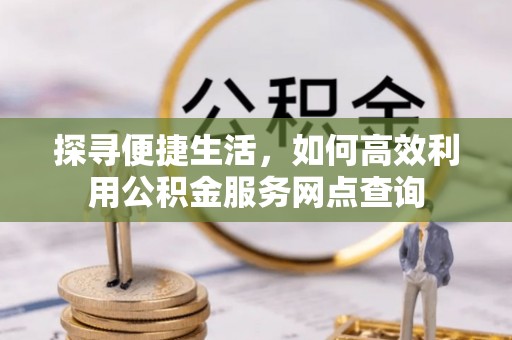 开鲁探寻便捷生活，如何高效利用公积金服务网点查询
