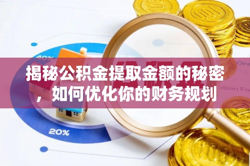 开鲁揭秘公积金提取金额的秘密，如何优化你的财务规划