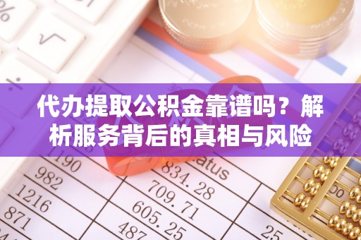 开鲁代办提取公积金靠谱吗？解析服务背后的真相与风险
