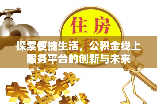 开鲁探索便捷生活，公积金线上服务平台的创新与未来