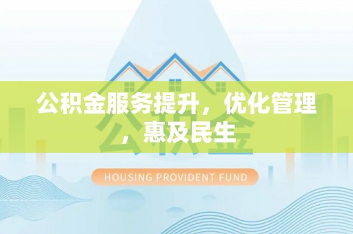 开鲁公积金服务提升，优化管理，惠及民生