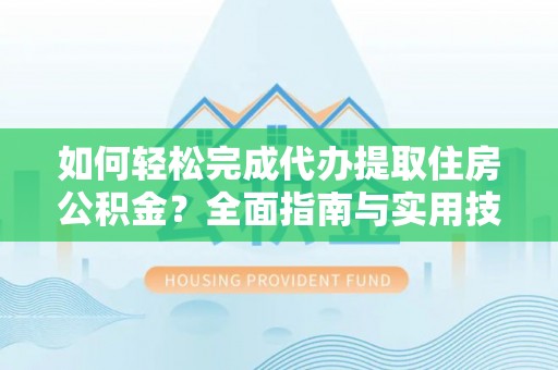 开鲁如何轻松完成代办提取住房公积金？全面指南与实用技巧