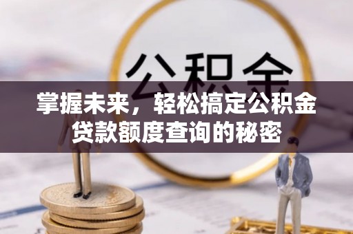 开鲁掌握未来，轻松搞定公积金贷款额度查询的秘密
