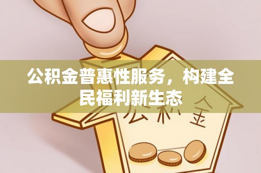 开鲁公积金普惠性服务，构建全民福利新生态