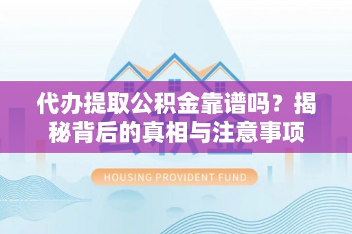 开鲁代办提取公积金靠谱吗？揭秘背后的真相与注意事项