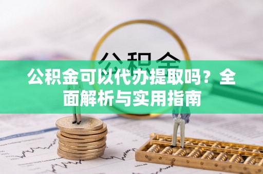 开鲁公积金可以代办提取吗？全面解析与实用指南