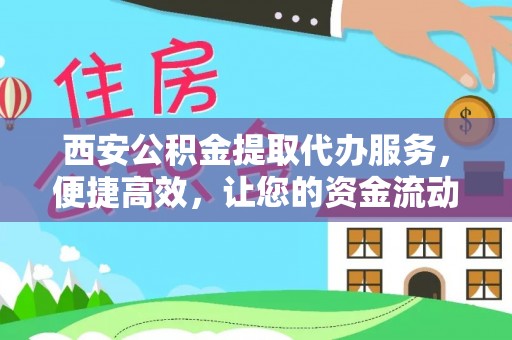 开鲁西安公积金提取代办服务，便捷高效，让您的资金流动无忧