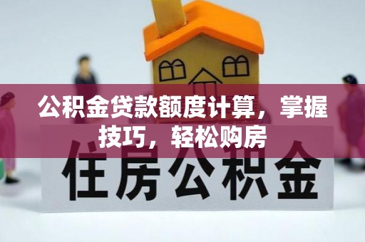 开鲁公积金贷款额度计算，掌握技巧，轻松购房