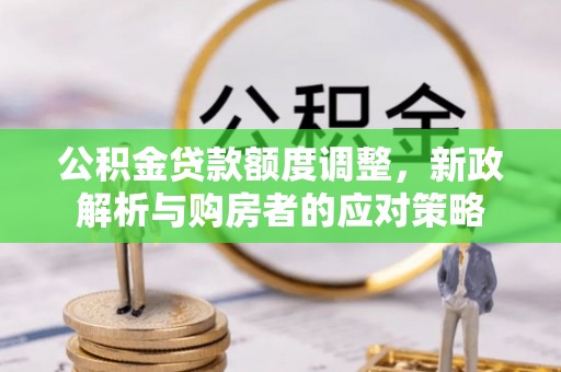 开鲁公积金贷款额度调整，新政解析与购房者的应对策略