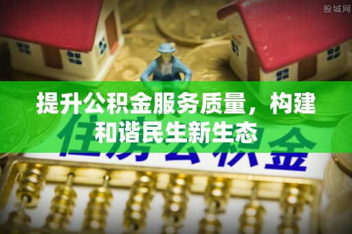 开鲁提升公积金服务质量，构建和谐民生新生态
